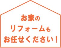 お家のリフォームもお任せください!